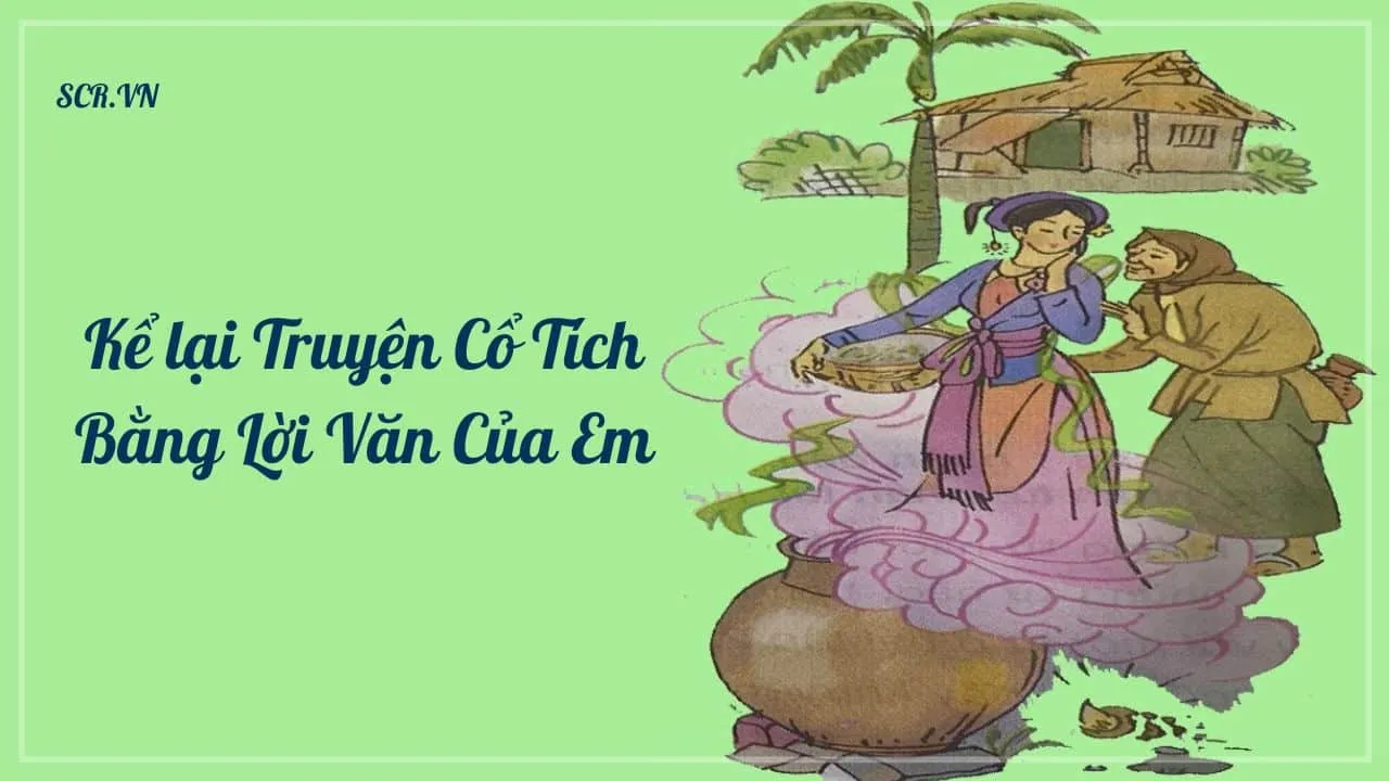 Hoc sinh ke lai truyen co tich Mai An Tiem bang ngon ngu va loi van cua rieng minh